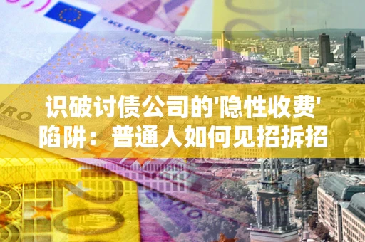 北京识破讨债公司的'隐性收费'陷阱：普通人如何见招拆招？