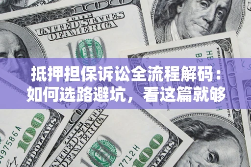 北京抵押担保诉讼全流程解码：如何选路避坑，看这篇就够了