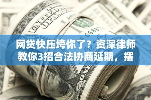 北京网贷快压垮你了？资深律师教你3招合法协商延期，摆脱暴力催收！