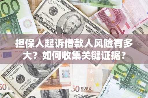 北京担保人起诉借款人风险有多大？如何收集关键证据？
