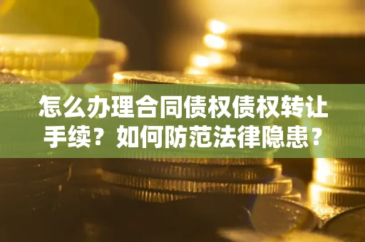 北京怎么办理合同债权债权转让手续？如何防范法律隐患？