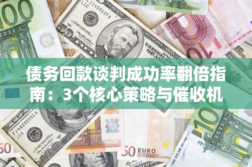 北京债务回款谈判成功率翻倍指南：3个核心策略与催收机构避坑法则