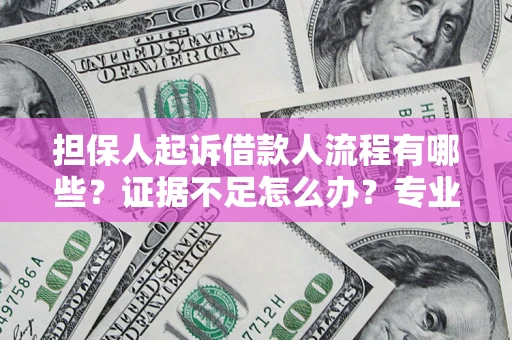 北京担保人起诉借款人流程有哪些？证据不足怎么办？专业律师解答