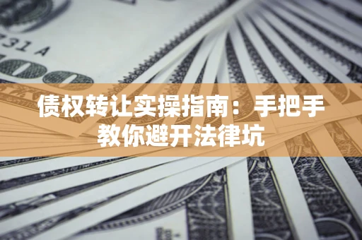 北京债权转让实操指南：手把手教你避开法律坑