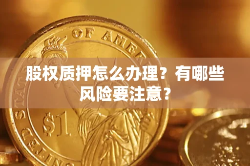 北京股权质押怎么办理？有哪些风险要注意？