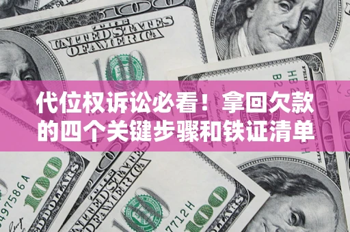 北京代位权诉讼必看！拿回欠款的四个关键步骤和铁证清单