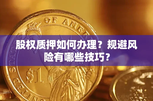 北京股权质押如何办理？规避风险有哪些技巧？