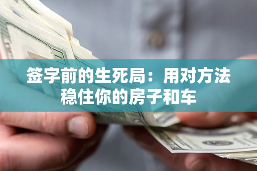 北京签字前的生死局：用对方法稳住你的房子和车