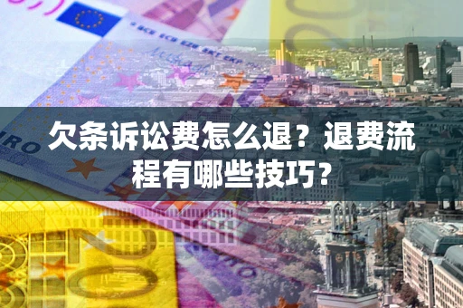 北京欠条诉讼费怎么退？退费流程有哪些技巧？