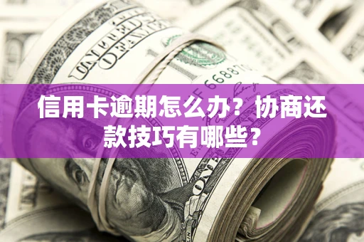 北京信用卡逾期怎么办？协商还款技巧有哪些？