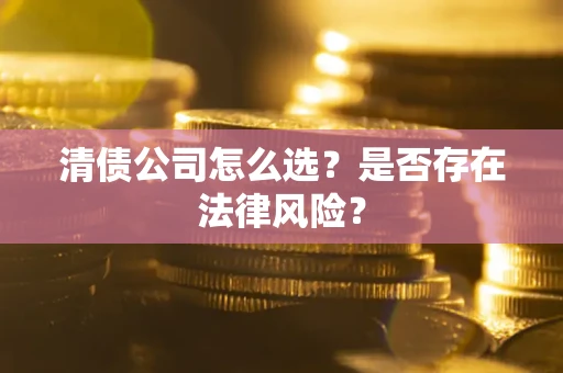 北京清债公司怎么选？是否存在法律风险？