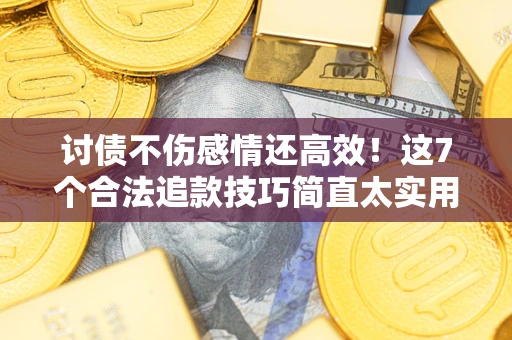 北京讨债不伤感情还高效！这7个合法追款技巧简直太实用