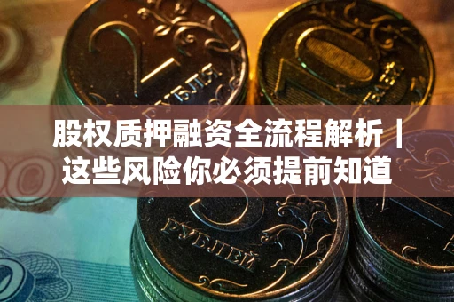 北京股权质押融资全流程解析｜这些风险你必须提前知道