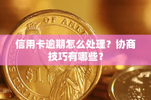 北京信用卡逾期怎么处理？协商技巧有哪些？