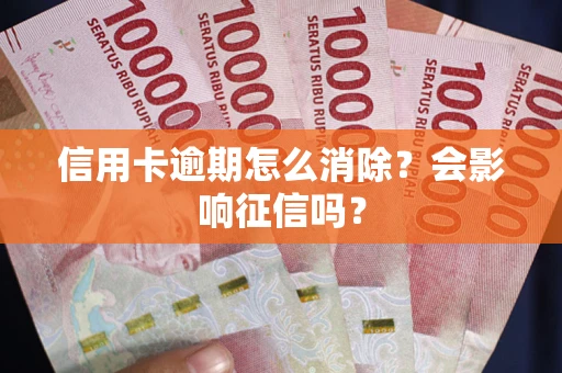 北京信用卡逾期怎么消除？会影响征信吗？