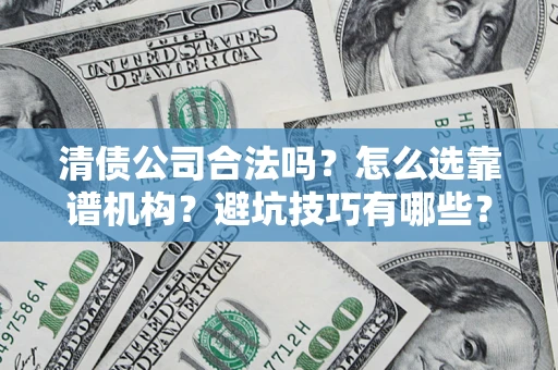 北京清债公司合法吗？怎么选靠谱机构？避坑技巧有哪些？