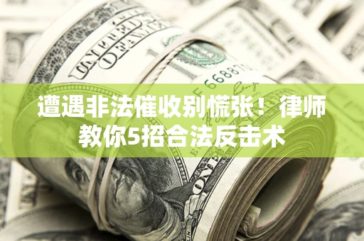 北京遭遇非法催收别慌张！律师教你5招合法反击术