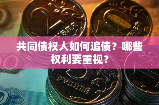 北京共同债权人如何追债？哪些权利要重视？
