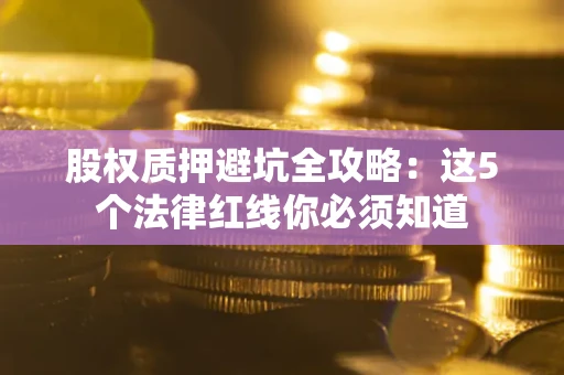 北京股权质押避坑全攻略：这5个法律红线你必须知道