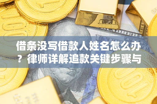 北京借条没写借款人姓名怎么办？律师详解追款关键步骤与证据链构建