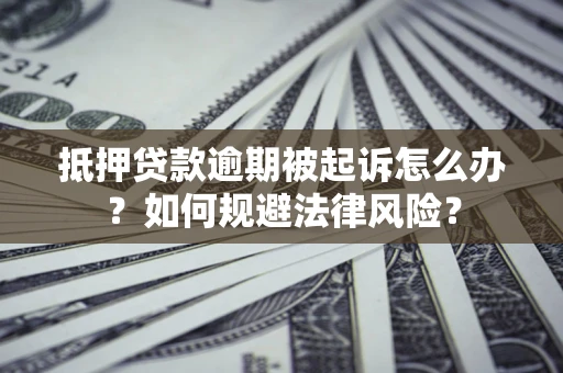 北京抵押贷款逾期被起诉怎么办？如何规避法律风险？