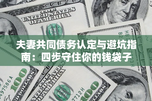 北京夫妻共同债务认定与避坑指南：四步守住你的钱袋子