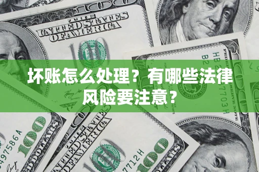 北京坏账怎么处理？有哪些法律风险要注意？