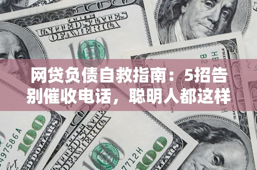 北京网贷负债自救指南：5招告别催收电话，聪明人都这样做