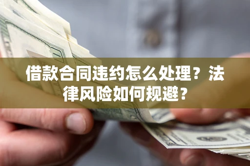 北京借款合同违约怎么处理？法律风险如何规避？