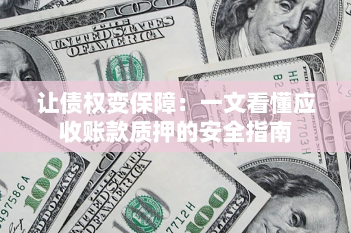 北京让债权变保障：一文看懂应收账款质押的安全指南