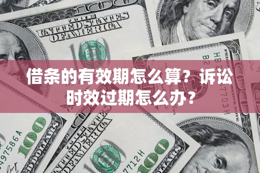 北京借条的有效期怎么算？诉讼时效过期怎么办？
