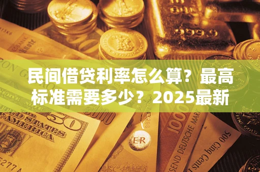 北京民间借贷利率怎么算？最高标准需要多少？2025最新避坑指南