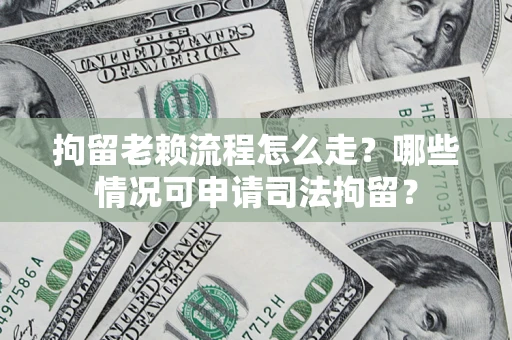 北京拘留老赖流程怎么走?哪些情况可申请司法拘留? 北京拘留老赖流程怎么走?哪些情况可申请司法拘留?