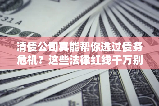 北京清债公司真能帮你逃过债务危机？这些法律红线千万别踩