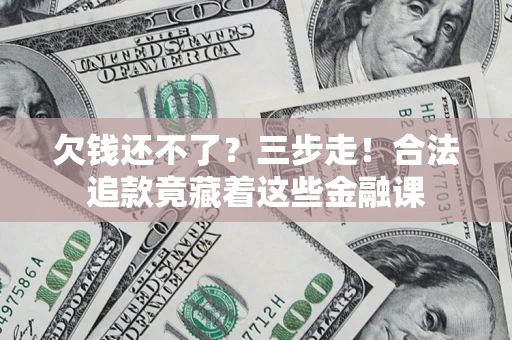 北京欠钱还不了？三步走！合法追款竟藏着这些金融课