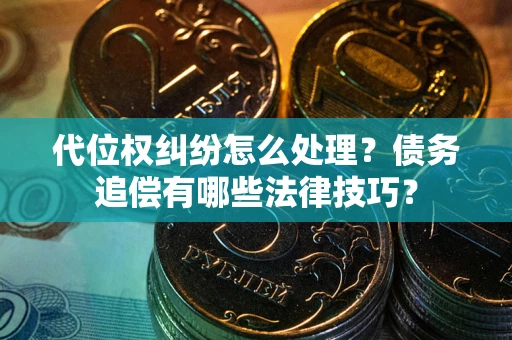 北京代位权纠纷怎么处理？债务追偿有哪些法律技巧？