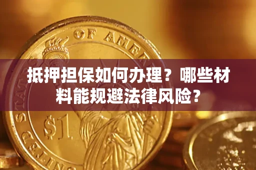北京抵押担保如何办理？哪些材料能规避法律风险？