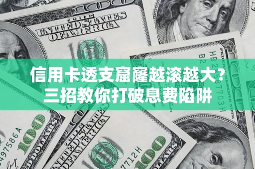 北京信用卡透支窟窿越滚越大？三招教你打破息费陷阱