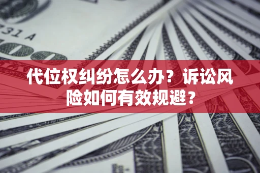 北京代位权纠纷怎么办？诉讼风险如何有效规避？
