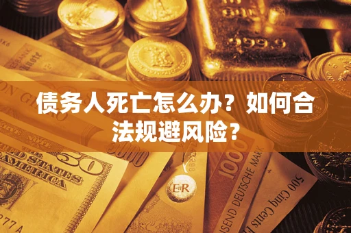 北京债务人死亡怎么办？如何合法规避风险？