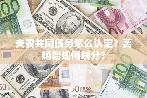 北京夫妻共同债务怎么认定？离婚后如何划分？