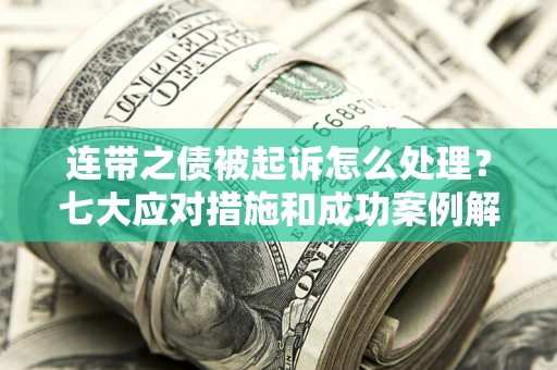 北京连带之债被起诉怎么处理？七大应对措施和成功案例解析