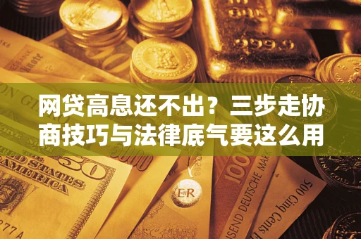 北京网贷高息还不出？三步走协商技巧与法律底气要这么用