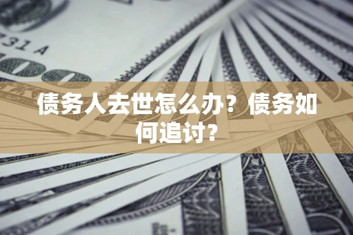 北京债务人去世怎么办？债务如何追讨？
