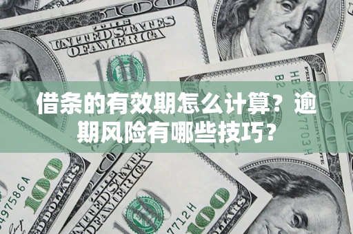北京借条的有效期怎么计算？逾期风险有哪些技巧？