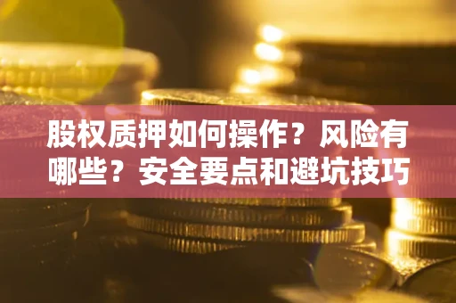 北京股权质押如何操作？风险有哪些？安全要点和避坑技巧？