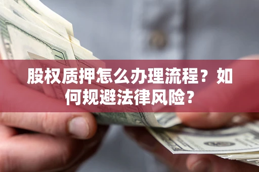 北京股权质押怎么办理流程？如何规避法律风险？