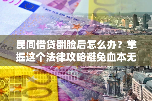 北京民间借贷翻脸后怎么办？掌握这个法律攻略避免血本无归
