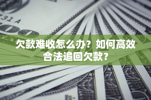 北京欠款难收怎么办？如何高效合法追回欠款？