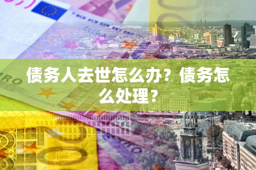 北京债务人去世怎么办？债务怎么处理？